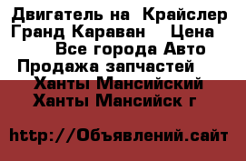 Двигатель на “Крайслер Гранд Караван“ › Цена ­ 100 - Все города Авто » Продажа запчастей   . Ханты-Мансийский,Ханты-Мансийск г.